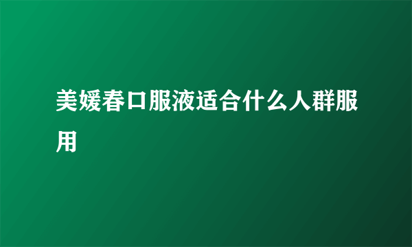 美媛春口服液适合什么人群服用