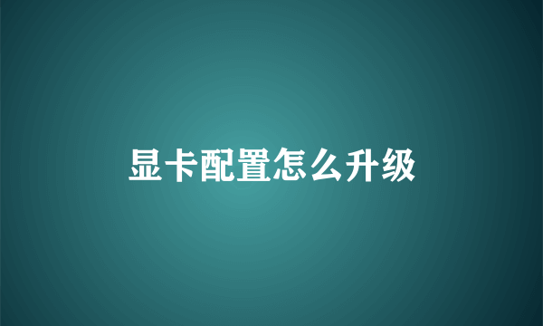 显卡配置怎么升级