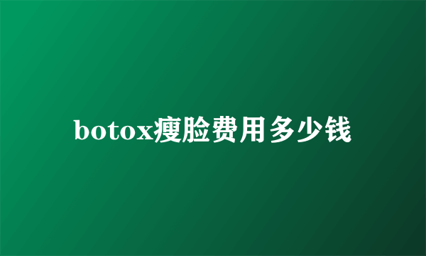 botox瘦脸费用多少钱
