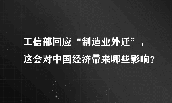 工信部回应“制造业外迁”，这会对中国经济带来哪些影响？