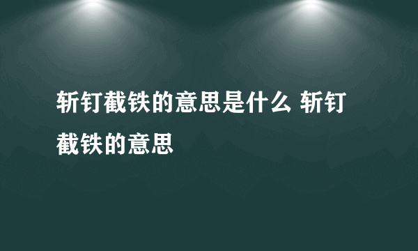 斩钉截铁的意思是什么 斩钉截铁的意思