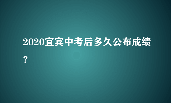 2020宜宾中考后多久公布成绩？