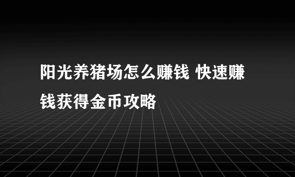 阳光养猪场怎么赚钱 快速赚钱获得金币攻略