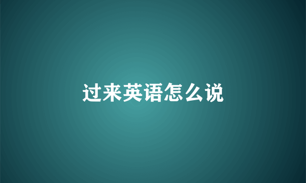 过来英语怎么说