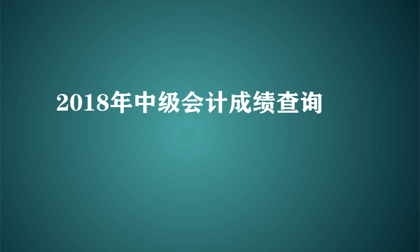 2018年中级会计成绩查询