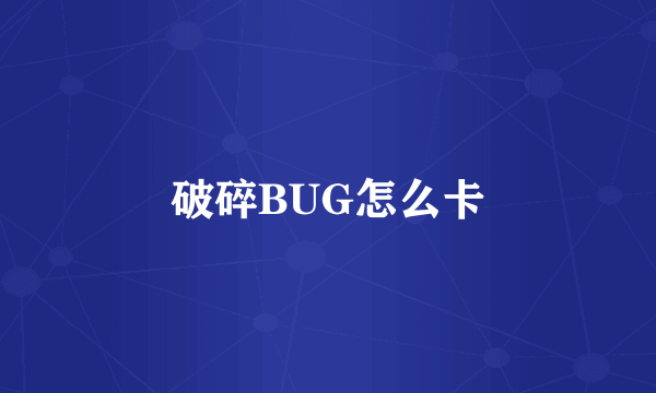 破碎BUG怎么卡
