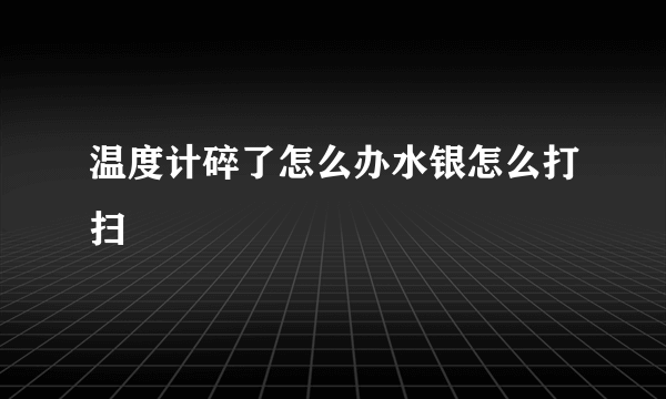 温度计碎了怎么办水银怎么打扫