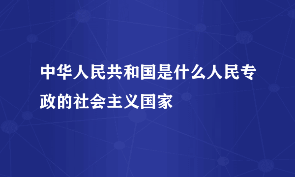中华人民共和国是什么人民专政的社会主义国家