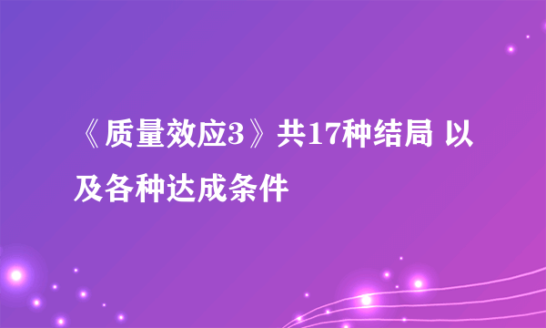 《质量效应3》共17种结局 以及各种达成条件