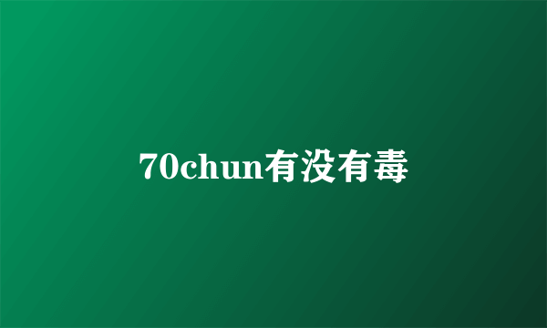 70chun有没有毒