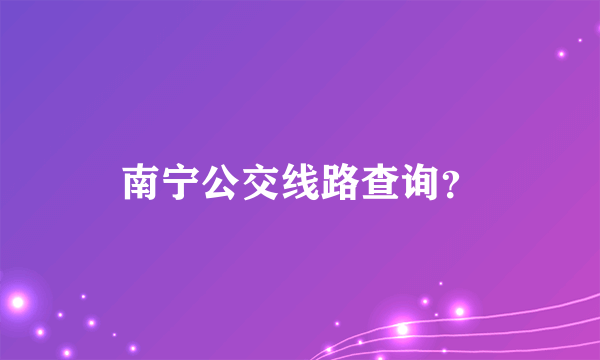南宁公交线路查询？