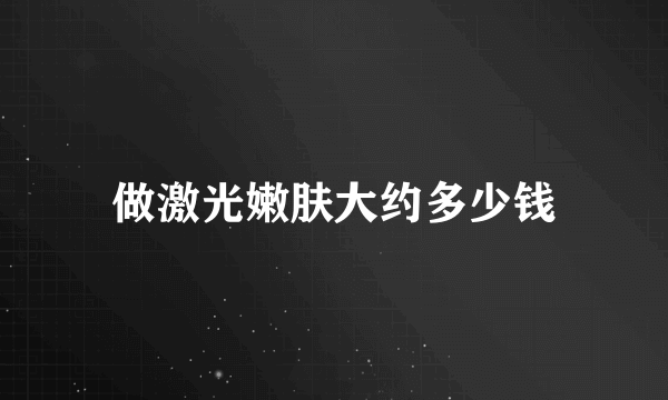 做激光嫩肤大约多少钱