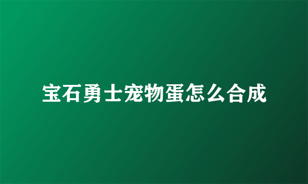宝石勇士宠物蛋怎么合成