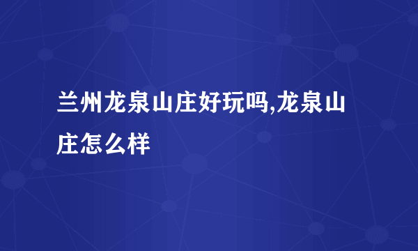 兰州龙泉山庄好玩吗,龙泉山庄怎么样