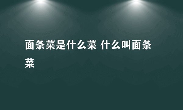 面条菜是什么菜 什么叫面条菜