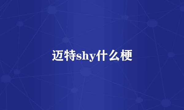 迈特shy什么梗