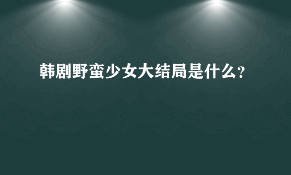 韩剧野蛮少女大结局是什么？