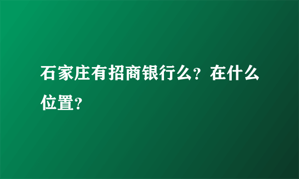 石家庄有招商银行么？在什么位置？