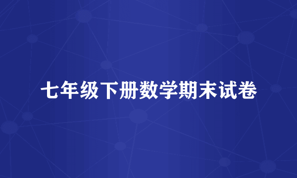 七年级下册数学期末试卷