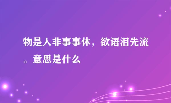 物是人非事事休，欲语泪先流。意思是什么