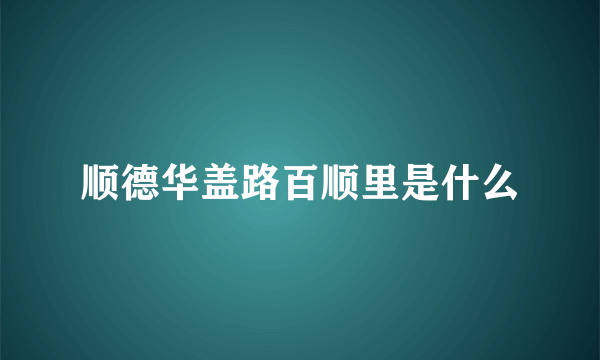 顺德华盖路百顺里是什么