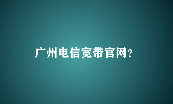 广州电信宽带官网？