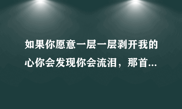 如果你愿意一层一层剥开我的心你会发现你会流泪，那首歌名是什