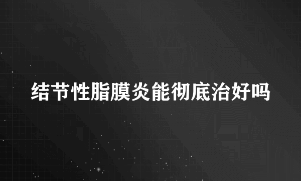 结节性脂膜炎能彻底治好吗