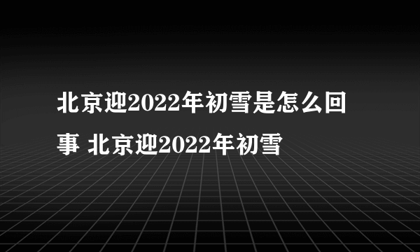 北京迎2022年初雪是怎么回事 北京迎2022年初雪