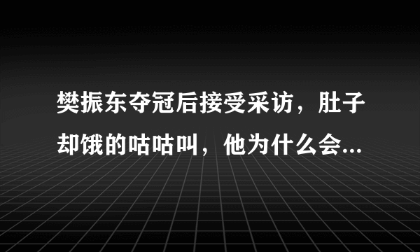樊振东夺冠后接受采访，肚子却饿的咕咕叫，他为什么会这么搞笑？