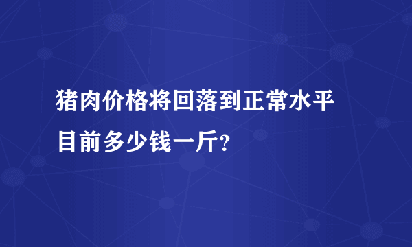 猪肉价格将回落到正常水平 目前多少钱一斤？