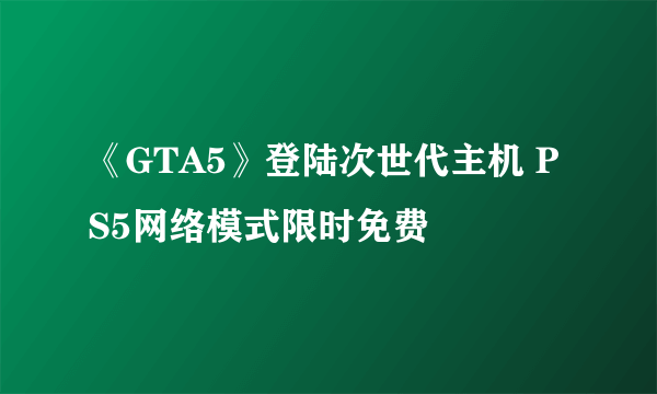 《GTA5》登陆次世代主机 PS5网络模式限时免费