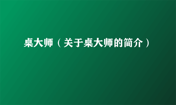 桌大师（关于桌大师的简介）