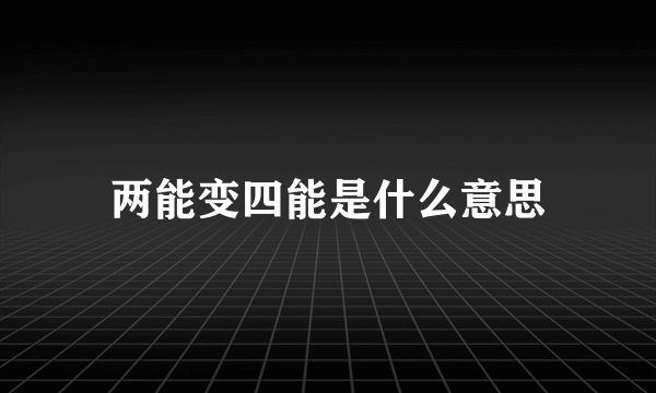两能变四能是什么意思