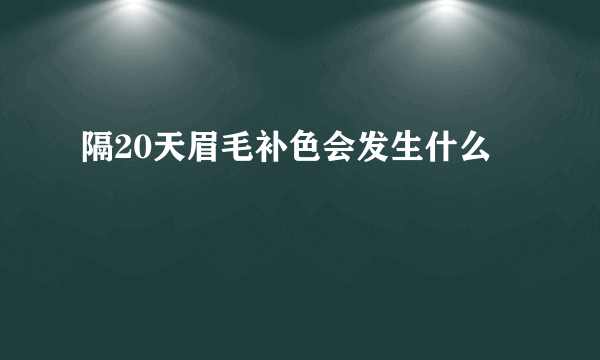 隔20天眉毛补色会发生什么