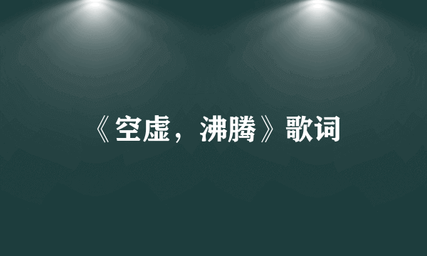 《空虚，沸腾》歌词