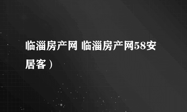 临淄房产网 临淄房产网58安居客）
