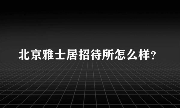 北京雅士居招待所怎么样？