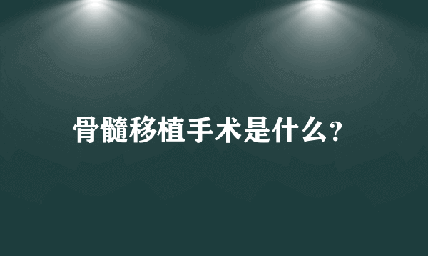 骨髓移植手术是什么？