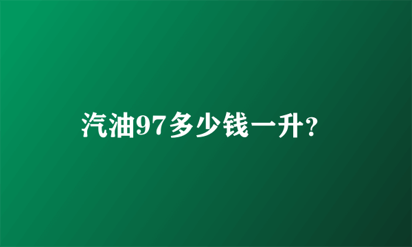 汽油97多少钱一升？