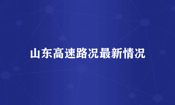 山东高速路况最新情况