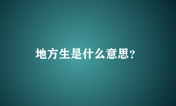 地方生是什么意思？