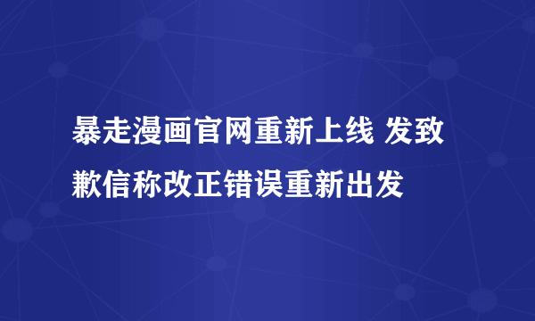 暴走漫画官网重新上线 发致歉信称改正错误重新出发