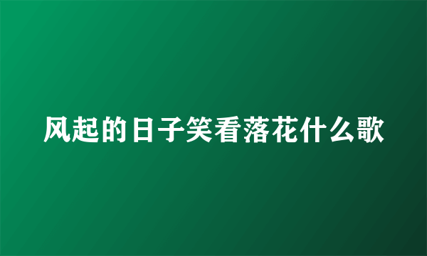 风起的日子笑看落花什么歌