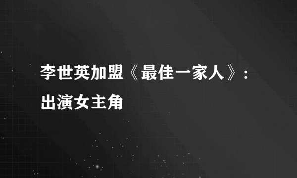 李世英加盟《最佳一家人》：出演女主角