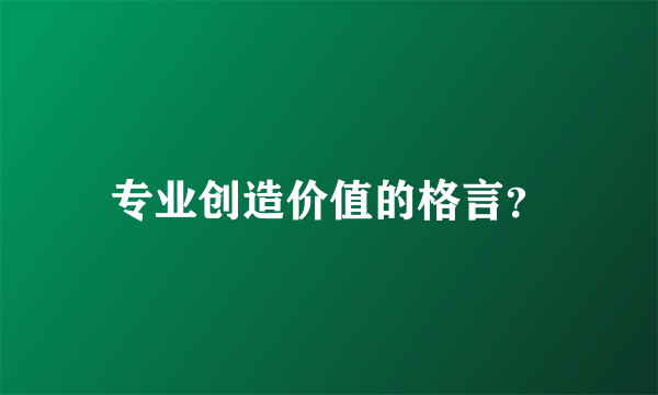 专业创造价值的格言？