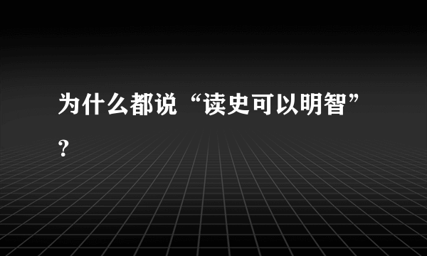 为什么都说“读史可以明智”？