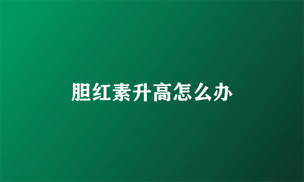 胆红素升高怎么办