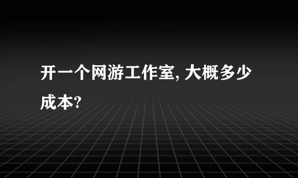 开一个网游工作室, 大概多少成本?