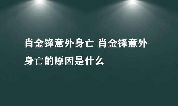 肖金锋意外身亡 肖金锋意外身亡的原因是什么